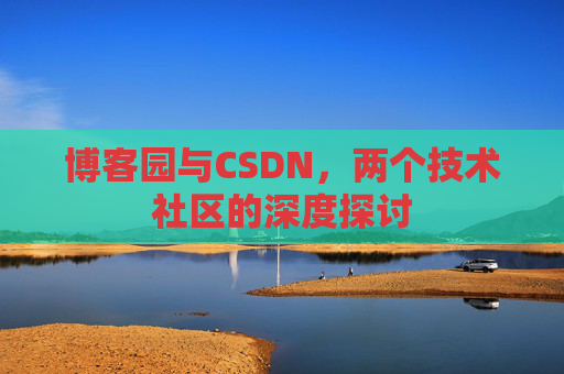 博客园与CSDN，两个技术社区的深度探讨